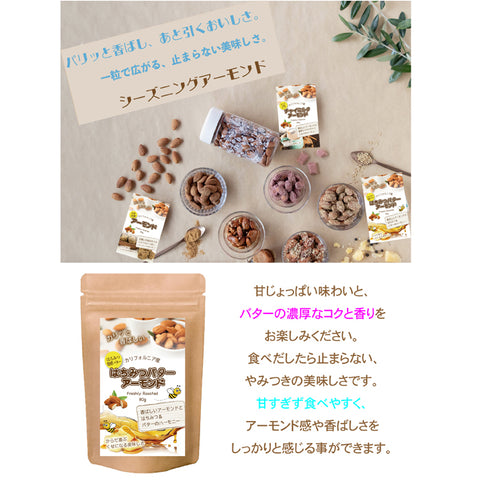 【はちみつバターアーモンド】コク深いバターの風味と、やさしい甘さのはちみつを絶妙にブレンド。ローストアーモンドにたっぷり絡めて、香ばしさと甘じょっぱさが楽しめる贅沢なスナックに仕上げました。